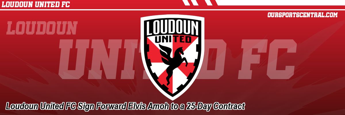 Loudoun United FC Sign Forward Elvis Amoh to a 25-Day Contract