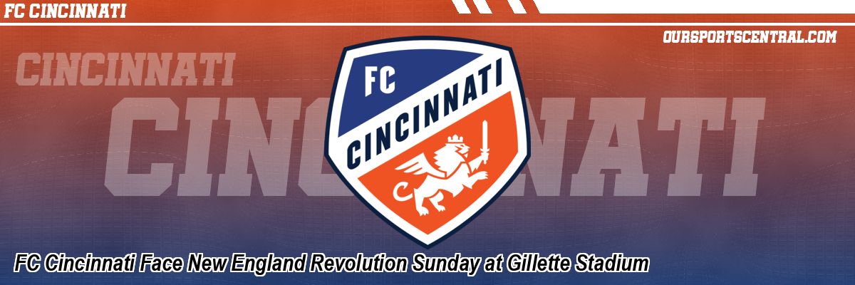 FC Cincinnati Face New England Revolution Sunday at Gillette Stadium