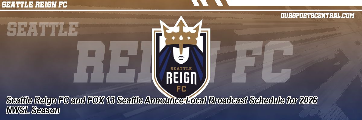 Seattle Reign FC and FOX 13 Seattle Announce Local Broadcast Schedule for 2026 NWSL Season