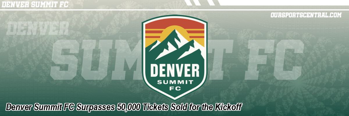 Denver Summit FC Surpasses 50,000 Tickets Sold for the Kickoff