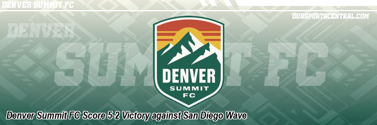 Denver Summit FC Score 5-2 Victory against San Diego Wave