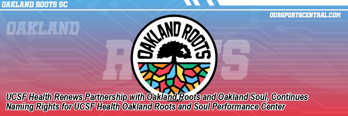 UCSF Health Renews Partnership with Oakland Roots and Oakland Soul, Continues Naming Rights for UCSF Health Oakland Roots and Soul Performance Center