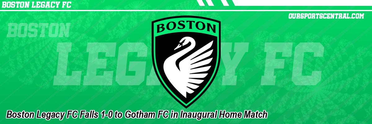 Boston Legacy FC Falls 1-0 to Gotham FC in Inaugural Home Match