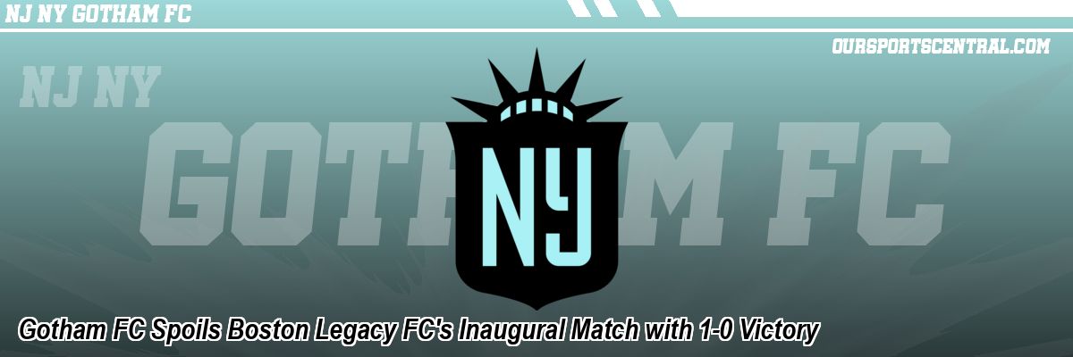 Gotham FC Spoils Boston Legacy FC's Inaugural Match with 1-0 Victory