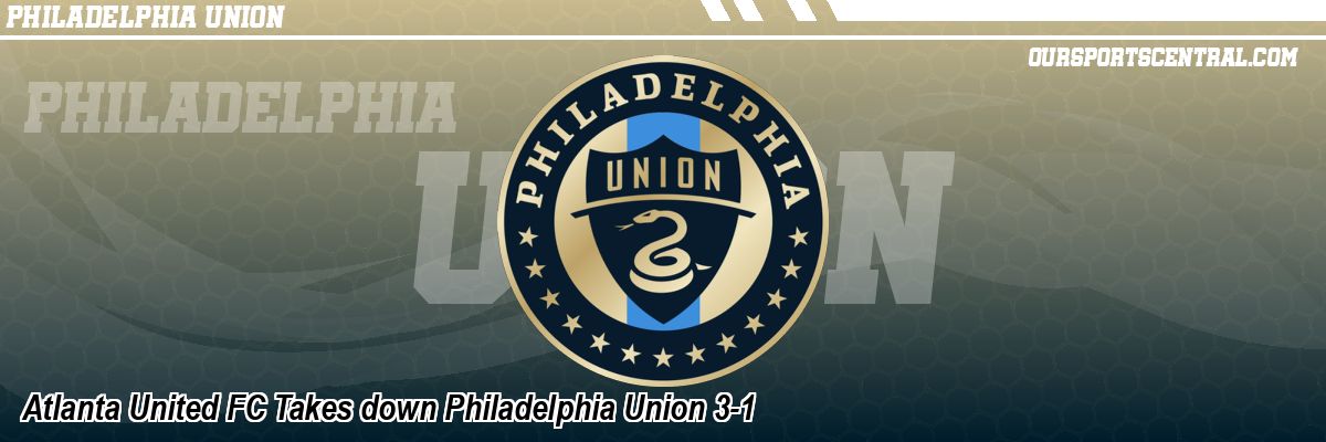 Atlanta United FC Takes down Philadelphia Union 3-1