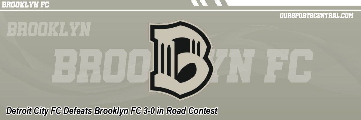 Detroit City FC Defeats Brooklyn FC 3-0 in Road Contest