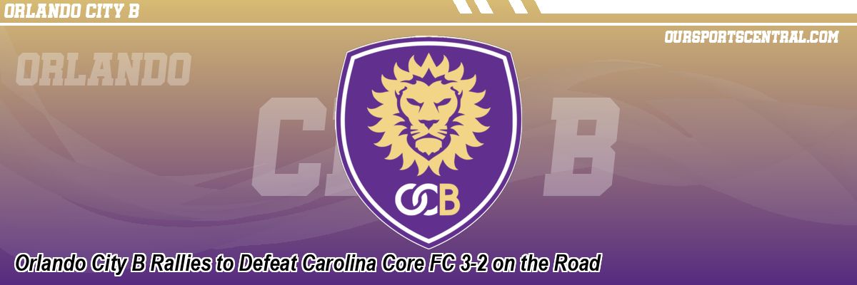 Orlando City B Rallies to Defeat Carolina Core FC 3-2 on the Road
