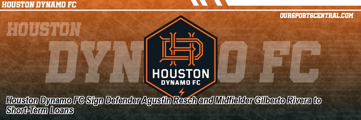 Houston Dynamo FC Sign Defender Agustin Resch and Midfielder Gilberto Rivera to Short-Term Loans