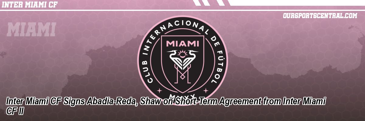 Inter Miami CF Signs Abadia-Reda, Shaw on Short-Term Agreement from Inter Miami CF II