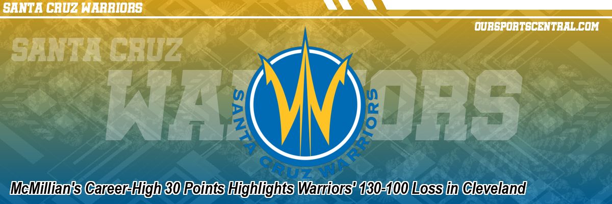 McMillian's Career-High 30 Points Highlights Warriors' 130-100 Loss in Cleveland