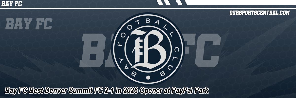 Bay FC Best Denver Summit FC 2-1 in 2026 Opener at PayPal Park