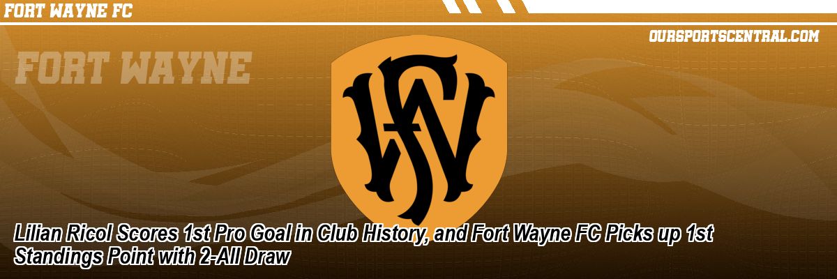 Lilian Ricol Scores 1st Pro Goal in Club History, and Fort Wayne FC Picks up 1st Standings Point with 2-All Draw