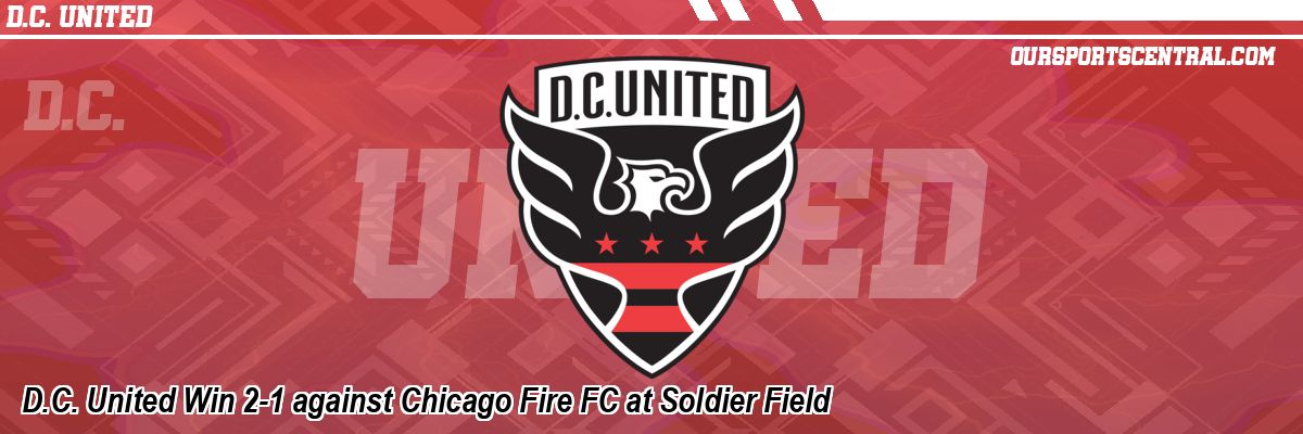 D.C. United Win 2-1 against Chicago Fire FC at Soldier Field