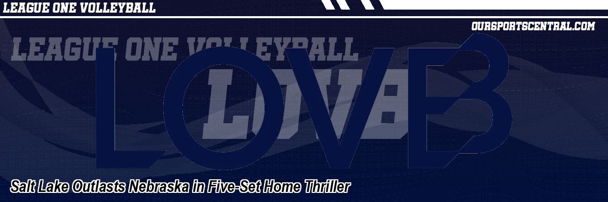 Salt Lake Outlasts Nebraska in Five-Set Home Thriller