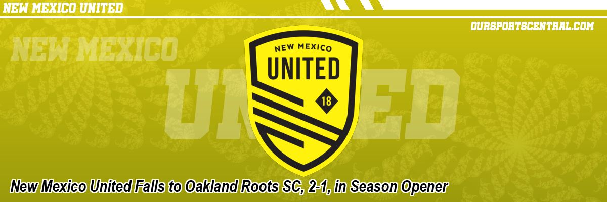 New Mexico United Falls to Oakland Roots SC, 2-1, in Season Opener