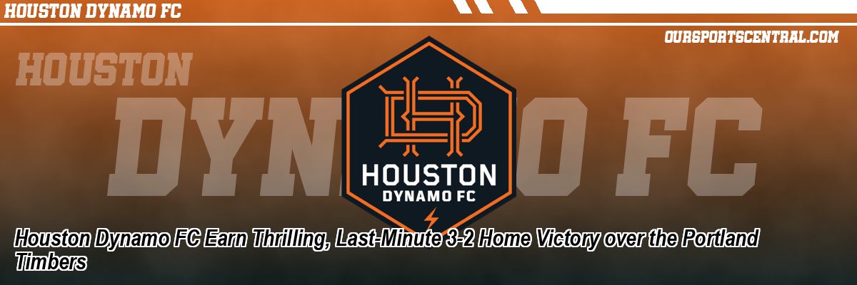 Houston Dynamo FC Earn Thrilling, Last-Minute 3-2 Home Victory over the Portland Timbers