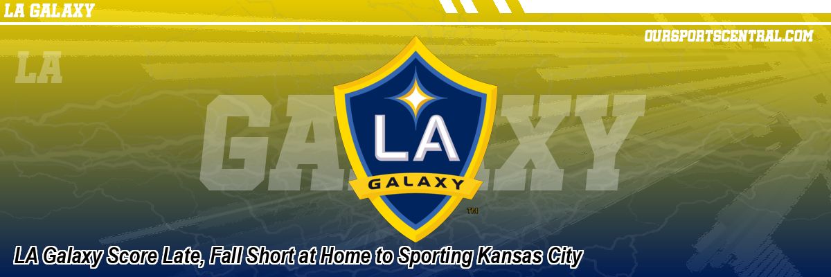 LA Galaxy Score Late, Fall Short at Home to Sporting Kansas City