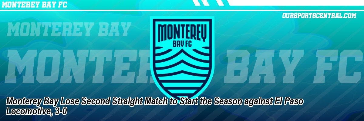 Monterey Bay Lose Second Straight Match to Start the Season against El Paso Locomotive, 3-0