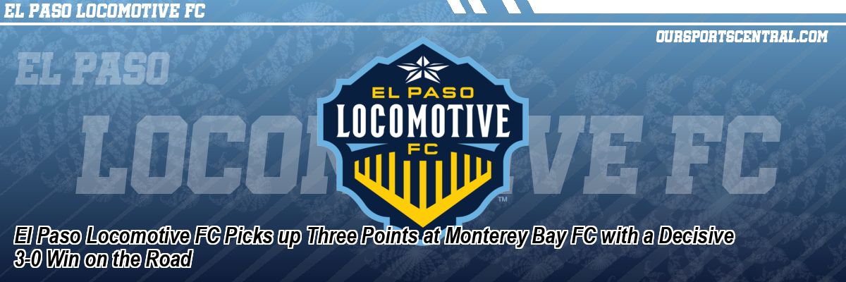 El Paso Locomotive FC Picks up Three Points at Monterey Bay FC with a Decisive 3-0 Win on the Road