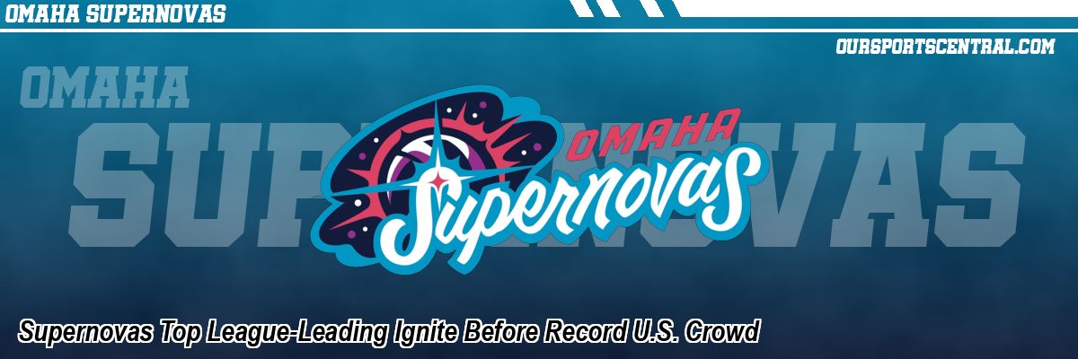Supernovas Top League-Leading Ignite Before Record U.S. Crowd