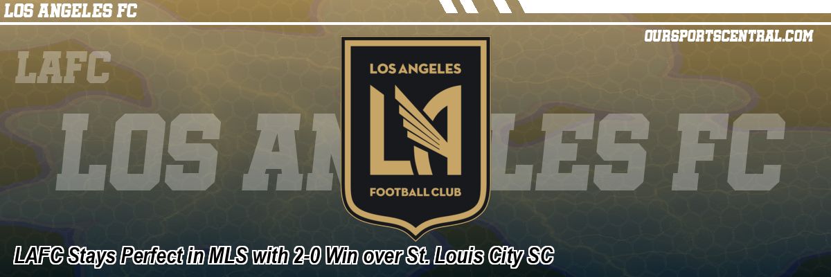 LAFC Stays Perfect in MLS with 2-0 Win over St. Louis City SC