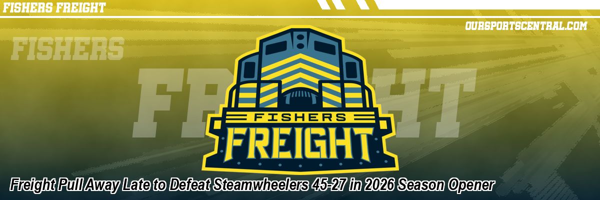 Freight Pull Away Late to Defeat Steamwheelers 45-27 in 2026 Season Opener