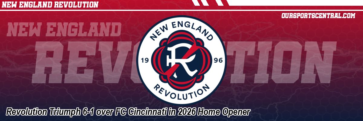 Revolution Triumph 6-1 over FC Cincinnati in 2026 Home Opener