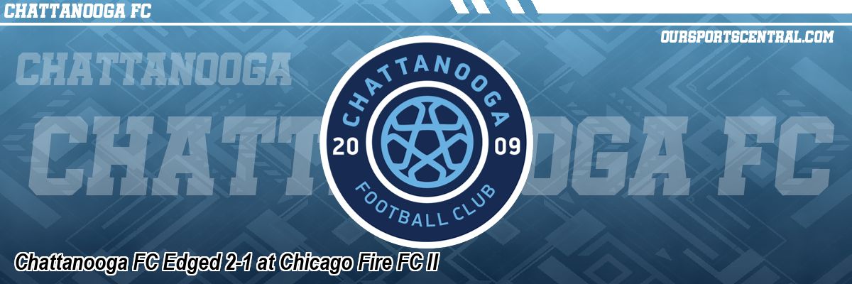 Chattanooga FC Edged 2-1 at Chicago Fire FC II