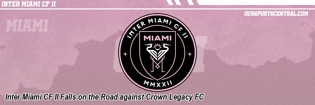 Inter Miami CF II Falls on the Road against Crown Legacy FC