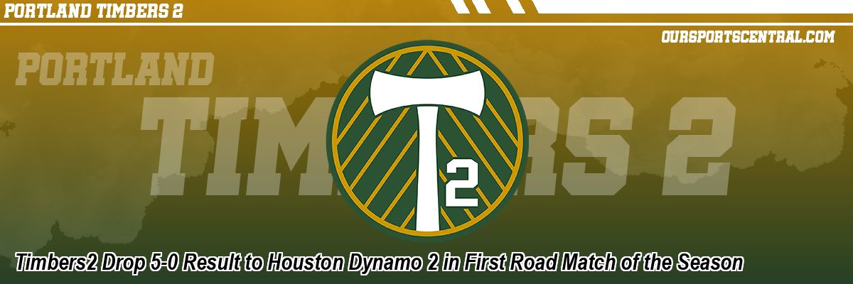 Timbers2 Drop 5-0 Result to Houston Dynamo 2 in First Road Match of the Season