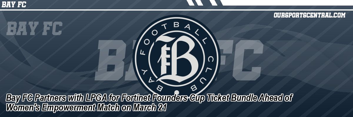 Bay FC Partners with LPGA for Fortinet Founders Cup Ticket Bundle Ahead of Women's Empowerment Match on March 21