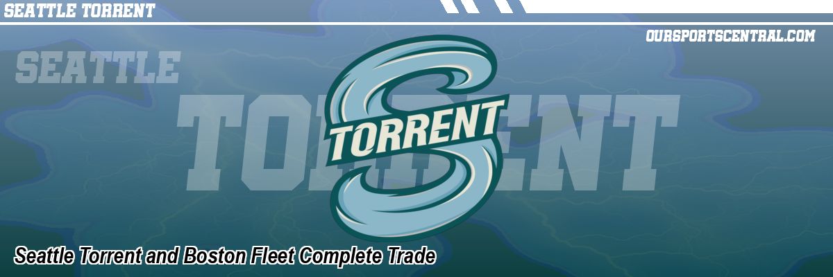 Seattle Torrent and Boston Fleet Complete Trade