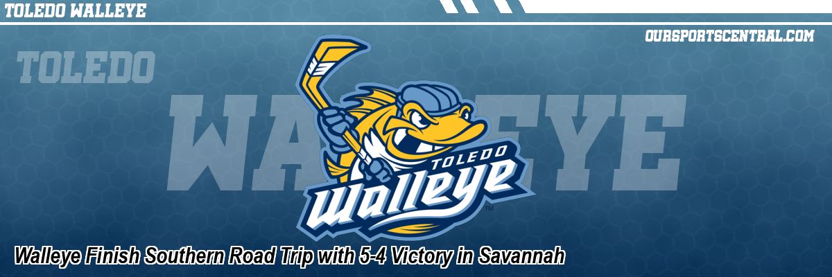 Walleye Finish Southern Road Trip with 5-4 Victory in Savannah