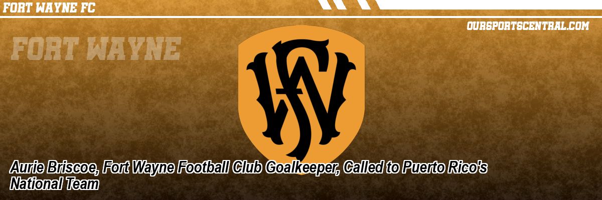 Aurie Briscoe, Fort Wayne Football Club Goalkeeper, Called to Puerto Rico's National Team