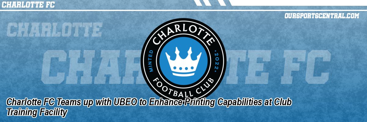 Charlotte FC Teams up with UBEO to Enhance Printing Capabilities at Club Training Facility