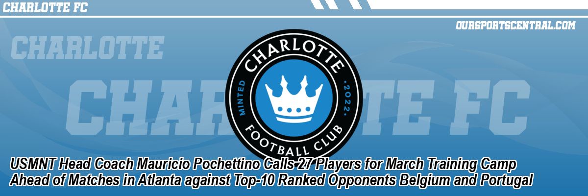 USMNT Head Coach Mauricio Pochettino Calls 27 Players for March Training Camp Ahead of Matches in Atlanta against Top-10 Ranked Opponents Belgium and Portugal