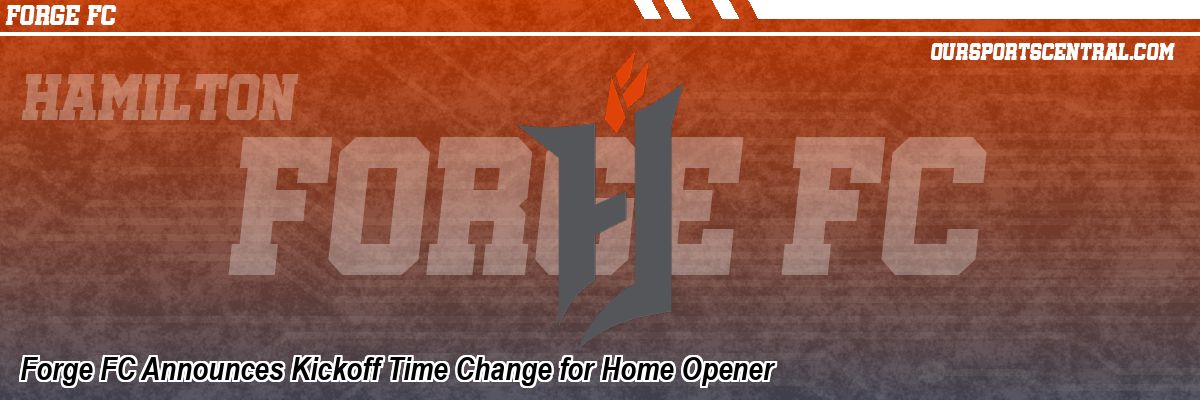 Forge FC Announces Kickoff Time Change for Home Opener