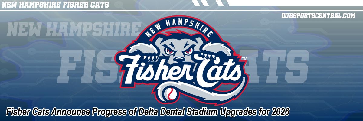 Fisher Cats Announce Progress of Delta Dental Stadium Upgrades for 2026