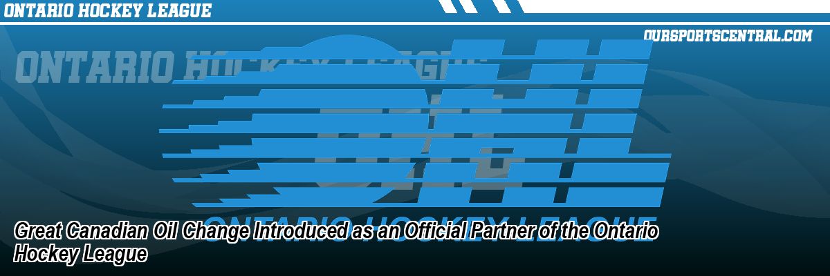 Great Canadian Oil Change Introduced as an Official Partner of the Ontario Hockey League