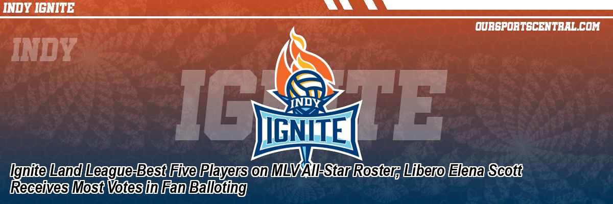 Ignite Land League-Best Five Players on MLV All-Star Roster; Libero Elena Scott Receives Most Votes in Fan Balloting