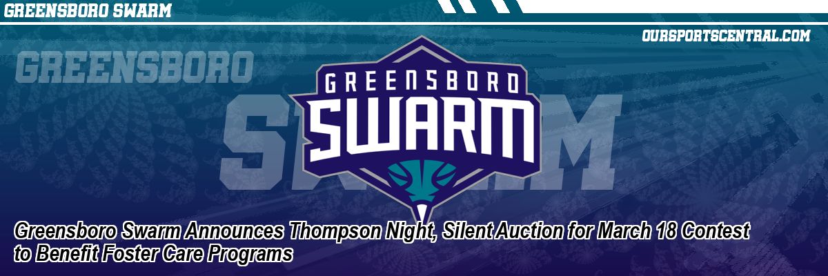 Greensboro Swarm Announces Thompson Night, Silent Auction for March 18 Contest to Benefit Foster Care Programs