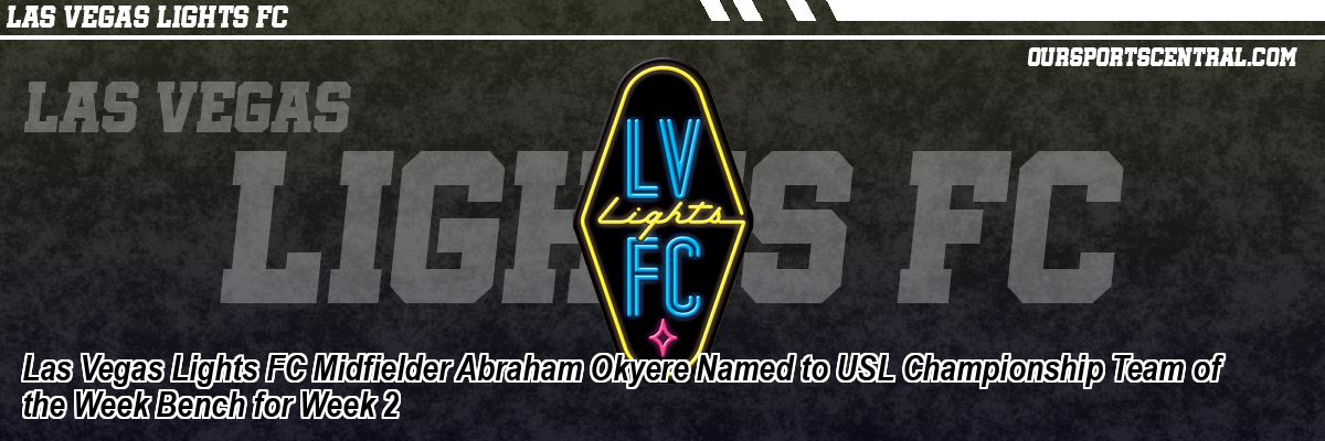 Las Vegas Lights FC Midfielder Abraham Okyere Named to USL Championship Team of the Week Bench for Week 2