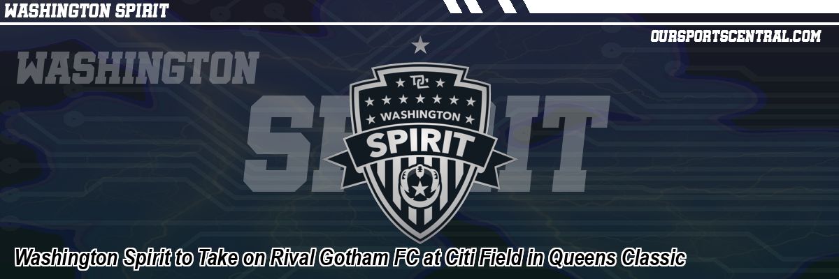 Washington Spirit to Take on Rival Gotham FC at Citi Field in Queens Classic