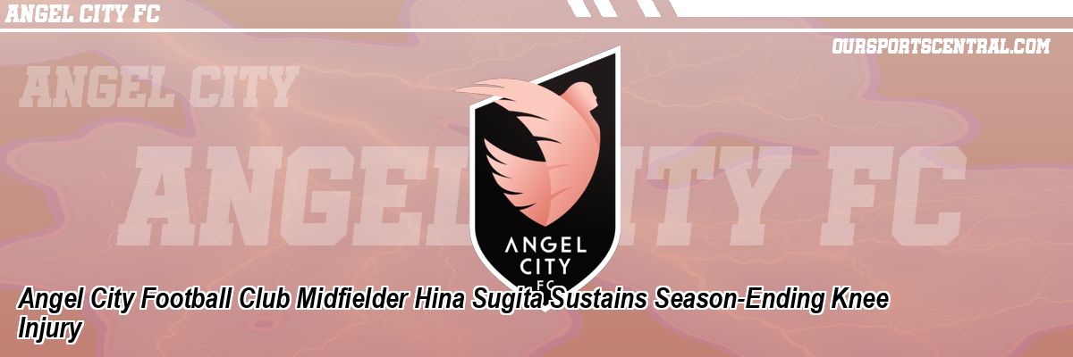 Angel City Football Club Midfielder Hina Sugita Sustains Season-Ending Knee Injury
