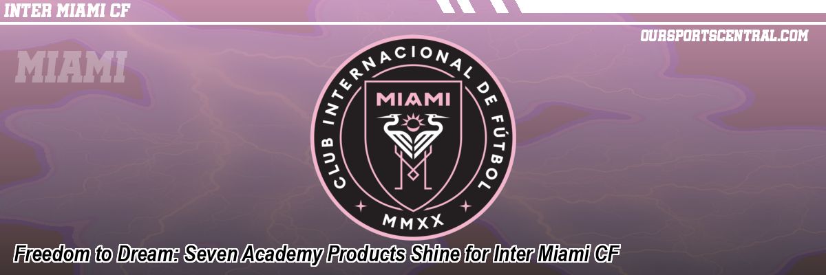 Freedom to Dream: Seven Academy Products Shine for Inter Miami CF