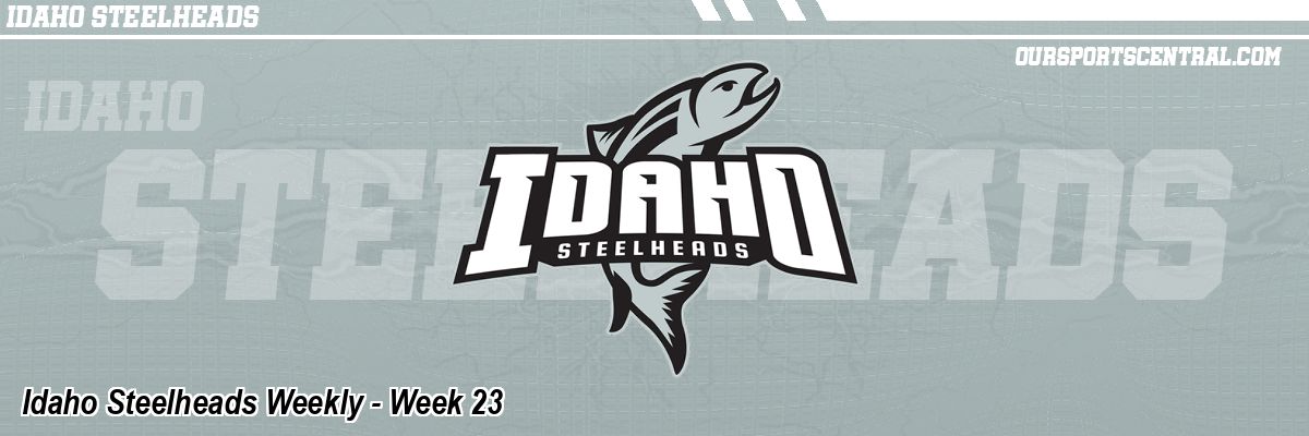 Idaho Steelheads Weekly - Week 23