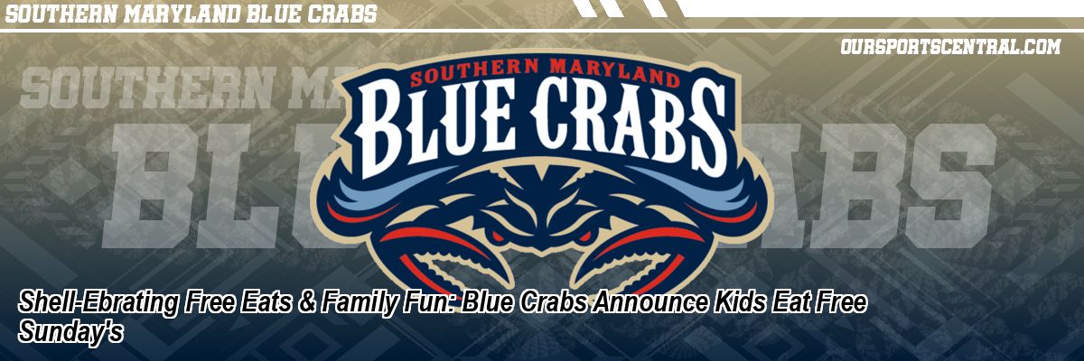 Shell-Ebrating Free Eats & Family Fun: Blue Crabs Announce Kids Eat Free Sunday's