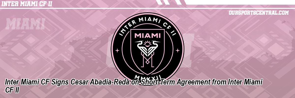 Inter Miami CF Signs Cesar Abadia-Reda on Short-Term Agreement from Inter Miami CF II