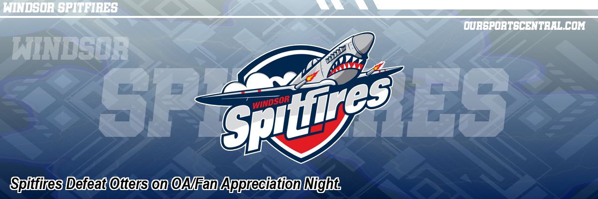 Spitfires Defeat Otters on OA/Fan Appreciation Night.