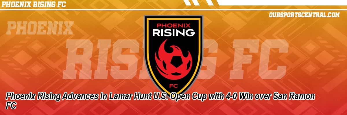Phoenix Rising Advances in Lamar Hunt U.S. Open Cup with 4-0 Win over San Ramon FC